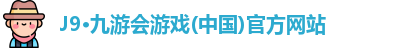 J9·九游会游戏(中国)官方网站